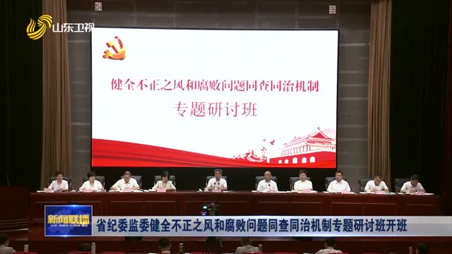 省纪委监委健全不正之风和腐败问题同查同治机制专题研讨班开班