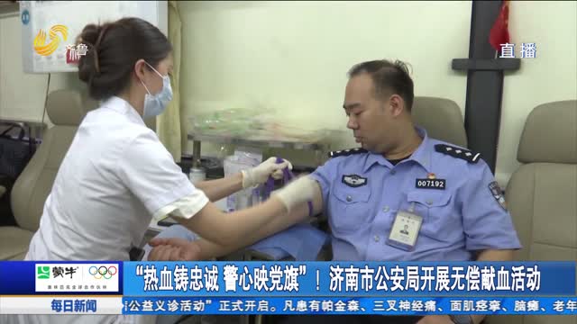 “热血铸忠诚 警心映党旗”！济南市公安局开展无偿献血活动