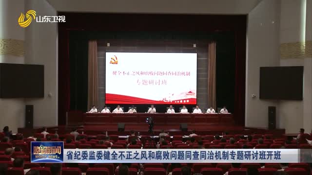 省纪委监委健全不正之风和腐败问题同查同治机制专题研讨班开班