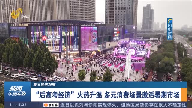 【夏日经济观察】“后高考经济”火热升温 多元消费场景激活暑期市场