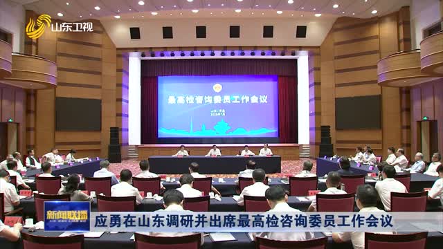 應(yīng)勇在山東調(diào)研并出席最高檢咨詢委員工作會(huì)議