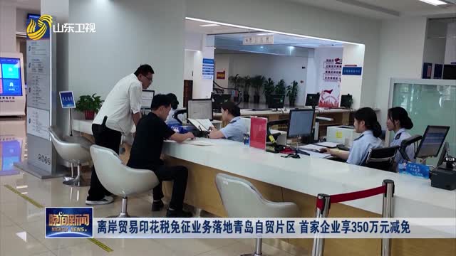 离岸贸易印花税免征业务落地青岛自贸片区 首家企业享350万元减免