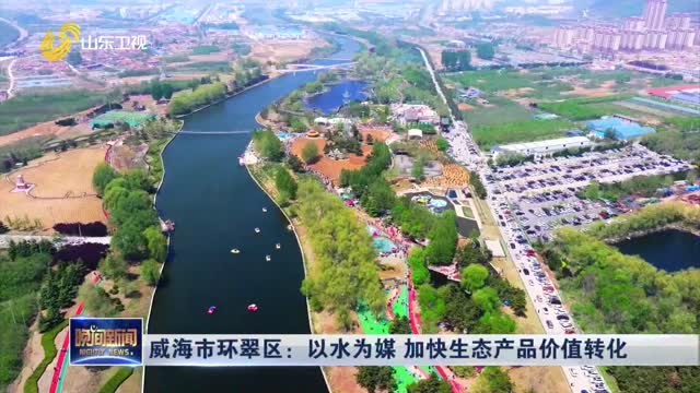 威海市环翠区：以水为媒 加快生态产品价值转化