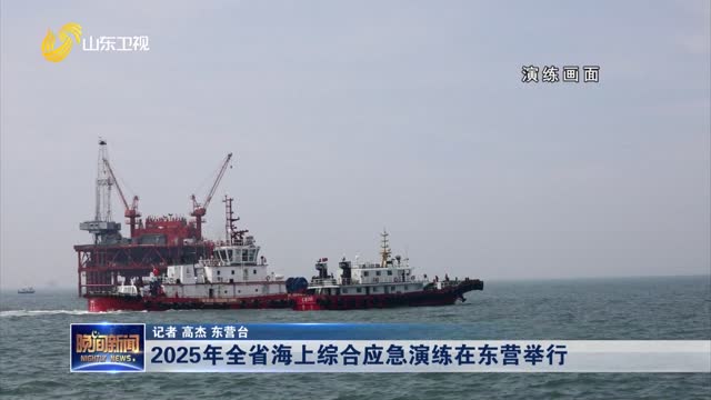 2025年全省海上综合应急演练在东营举行
