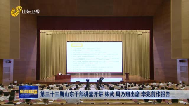 第三十三期山東干部講堂開講 林武 周乃翔出席 李兆前作報(bào)告