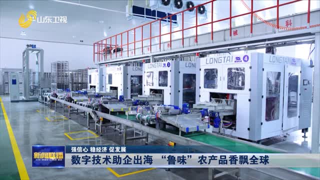 数字技术助企出海 “鲁味”农产品香飘全球【强信心 稳经济 促发展】
