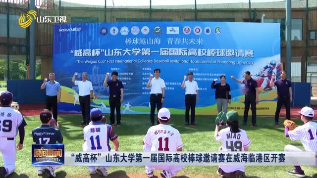 “威高杯”山东大学第一届国际高校棒球邀请赛在威海临港区开赛