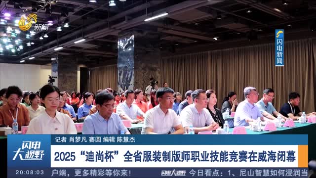 2025“迪尚杯”全省服装制版师职业技能竞赛在威海闭幕