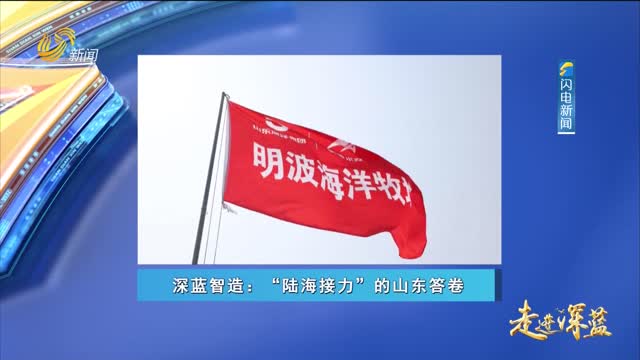 20250705《走进深蓝》：深蓝智造——“陆海接力”的山东答卷