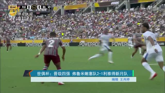 世俱杯：晋级四强 弗鲁米嫩塞队2-1利雅得新月队