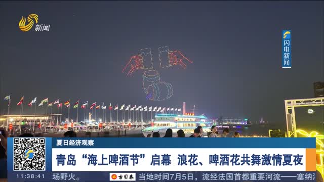 【夏日經(jīng)濟(jì)觀察】青島“海上啤酒節(jié)”啟幕 浪花、啤酒花共舞激情夏夜