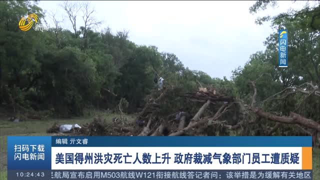 美国得州洪灾死亡人数上升 政府裁减气象部门员工遭质疑