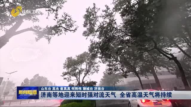 济南等地迎来短时强对流天气 全省高温天气将持续