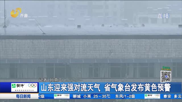 山东迎来强对流天气 省气象台发布黄色预警