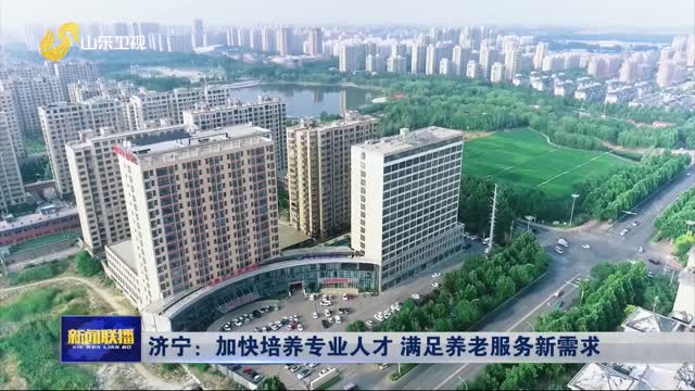 济宁：加快培养专业人才 满足养老服务新需求