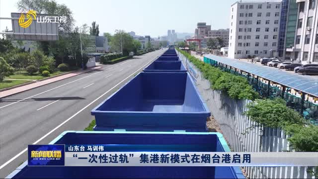  “一次性过轨”集港新模式在烟台港启用