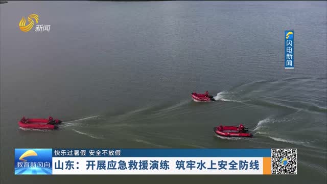 山东：开展应急救援演练 筑牢水上安全防线