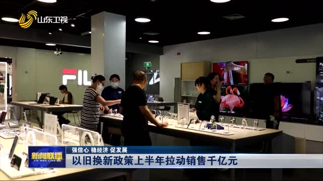 以旧换新政策上半年拉动销售千亿元【强信心 稳经济 促发展】