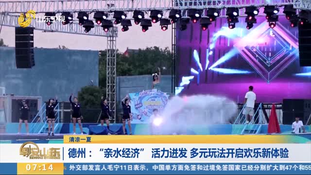 【清凉一夏】德州：“亲水经济” 活力迸发 多元玩法开启欢乐新体验
