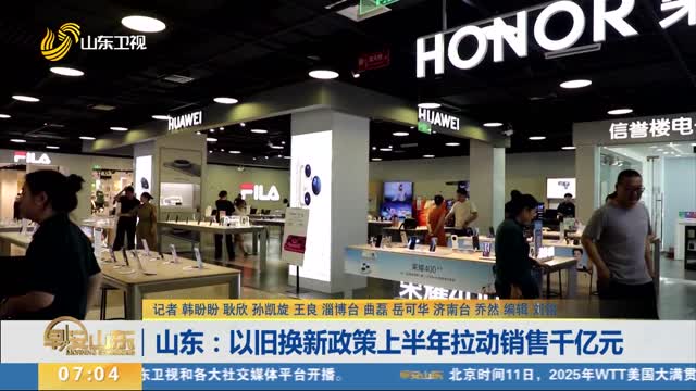 山东：以旧换新政策上半年拉动销售千亿元