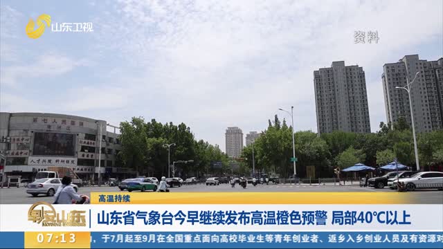 【高温持续】山东省气象台今早继续发布高温橙色预警 局部40℃以上