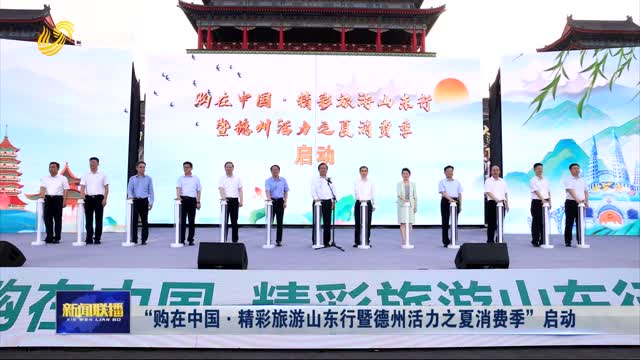 “购在中国·精彩旅游山东行暨德州活力之夏消费季”启动