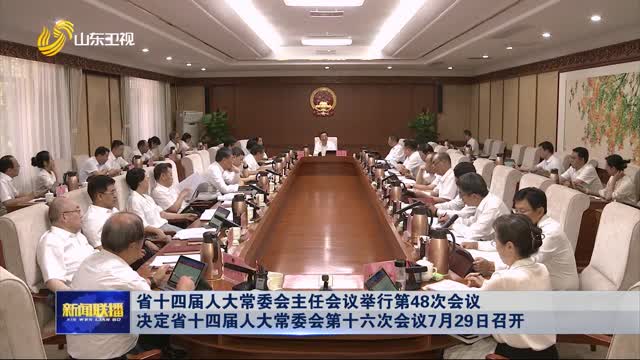 省十四届人大常委会主任会议举行第48次会议 决定省十四届人大常委会第十六次会议7月29日召开