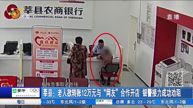 莘县：老人欲转账12万元与“网友”合作开店 银警接力成功劝阻