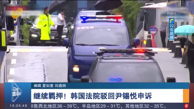 继续羁押！韩国法院驳回尹锡悦申诉