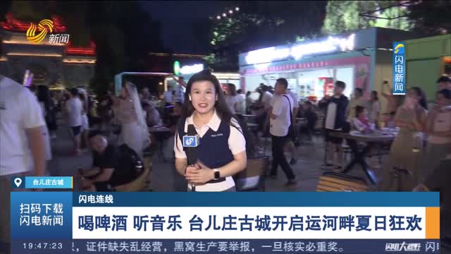 【闪电连线】喝啤酒 听音乐 台儿庄古城开启运河畔夏日狂欢