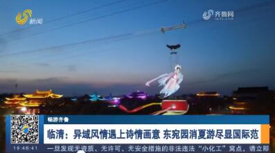 【暢游齊魯】臨清：異域風情遇上詩情畫意 東宛園消夏游盡顯國際范