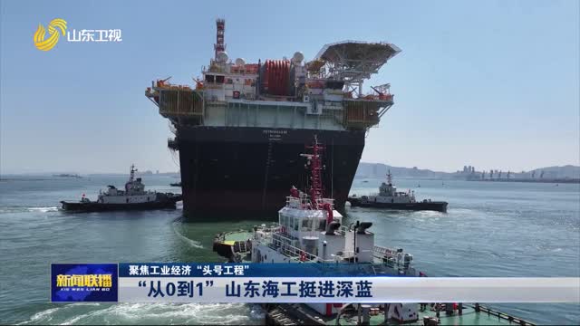 “從0到1”山東海工挺進深藍【聚焦工業經濟“頭號工程”】