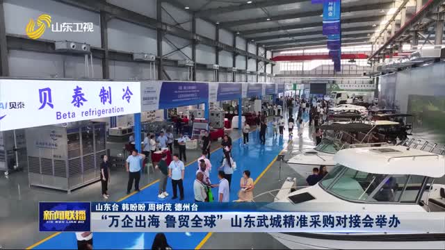 “萬企出海 魯貿全球”山東武城精準采購對接會舉辦