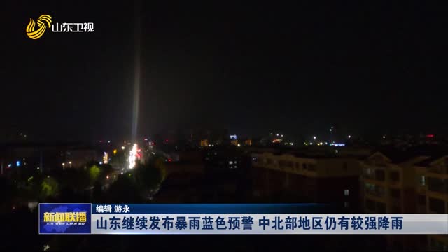 山東繼續發布暴雨藍色預警 中北部地區仍有較強降雨