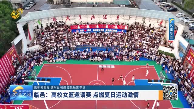 临邑：高校女篮邀请赛 点燃夏日运动激情