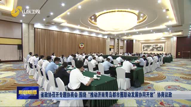 省政协召开专题协商会 围绕“推动济南青岛都市圈联动发展协同开放”协商议政