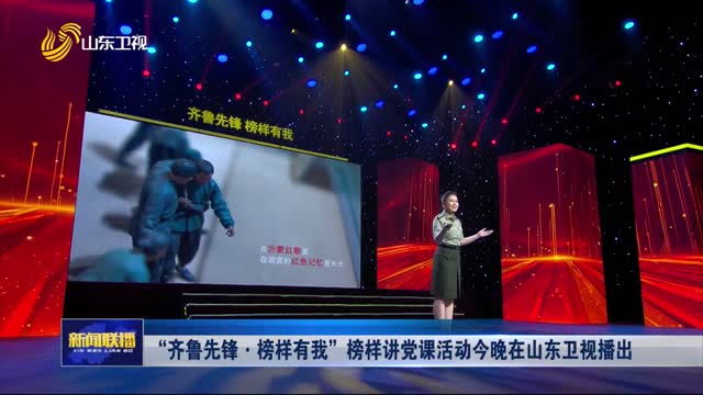 “齐鲁先锋·榜样有我”榜样讲党课活动今晚在山东卫视播出