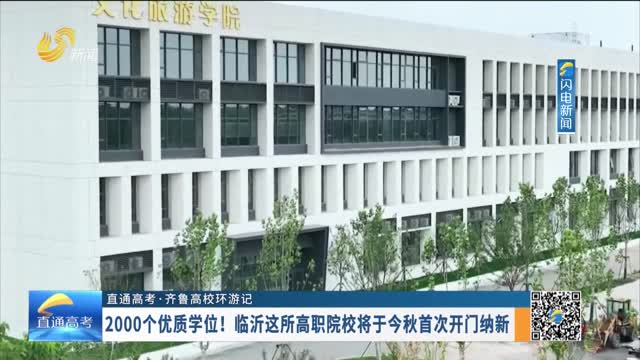 【直通高考·齐鲁高校环游记】2000个优质学位！临沂这所高职院校将于今秋首次开门纳新