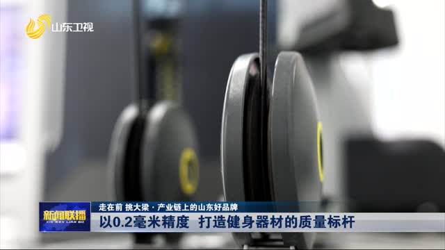 以0.2毫米精度 打造健身器材的质量标杆【走在前 挑大梁·产业链上的山东好品牌】