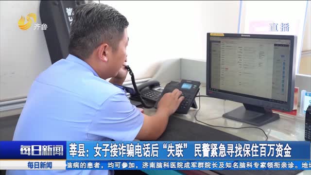 莘县：女子接诈骗电话后“失联” 民警紧急寻找保住百万资金