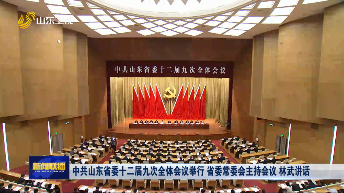 中共山東省委十二屆九次全體會議舉行 省委常委會主持會議 林武講話