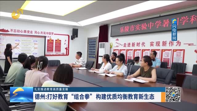 【扎实推进教育高质量发展】德州：打好教育“组合拳” 构建优质均衡教育新生态