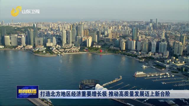 打造北方地区经济重要增长极 推动高质量发展迈上新台阶