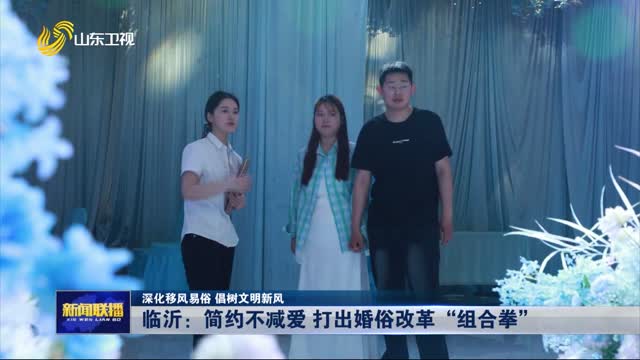 临沂：简约不减爱 打出婚俗改革“组合拳”【深化移风易俗 倡树文明新风】