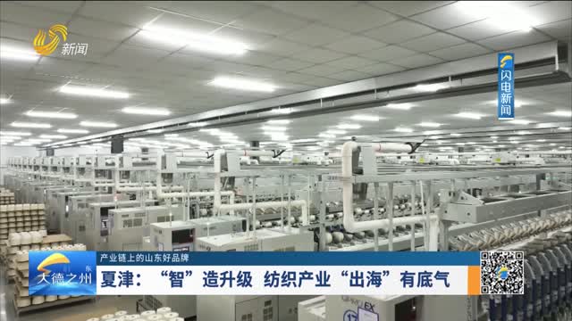 【产业链上的山东好品牌】夏津：“智”造升级 纺织产业“出海”有底气