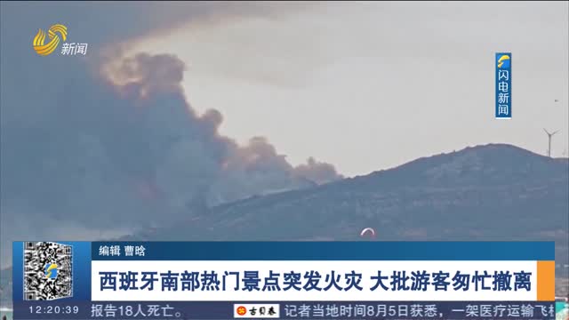 西班牙南部热门景点突发火灾 大批游客匆忙撤离