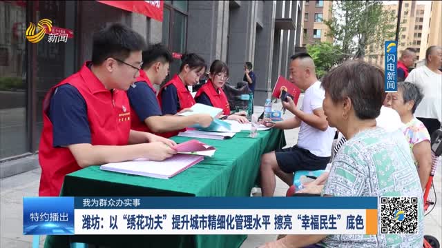 【我为群众办实事】潍坊：以“绣花功夫”提升城市精细化管理水平 擦亮“幸福民生”底色