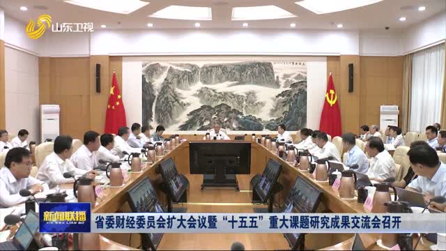 省委財經(jīng)委員會擴大會議暨“十五五”重大課題研究成果交流會召開