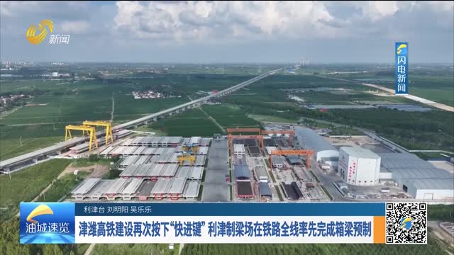 津潍高铁建设再次按下“快进键”利津制梁场在铁路全线率先完成箱梁预制