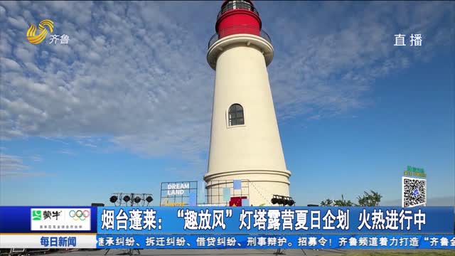 烟台蓬莱：“趣放风”灯塔露营夏日企划 火热进行中